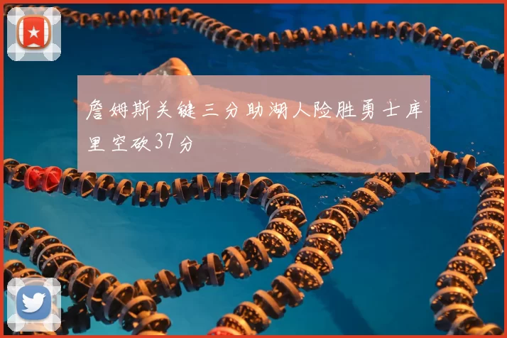 詹姆斯关键三分助湖人险胜勇士库里空砍37分