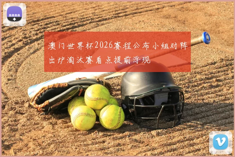 澳门世界杯2026赛程公布小组对阵出炉淘汰赛看点提前浮现