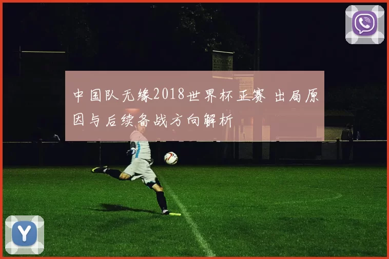 中国队无缘2018世界杯正赛 出局原因与后续备战方向解析