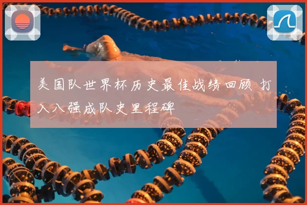 美国队世界杯历史最佳战绩回顾 打入八强成队史里程碑