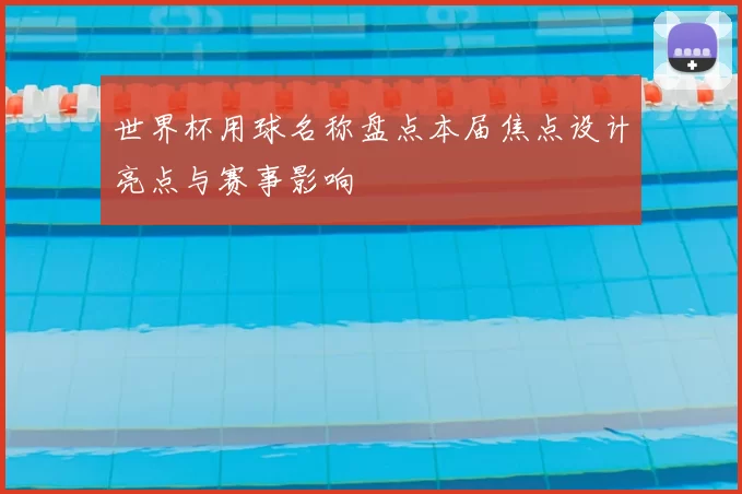 世界杯用球名称盘点本届焦点设计亮点与赛事影响