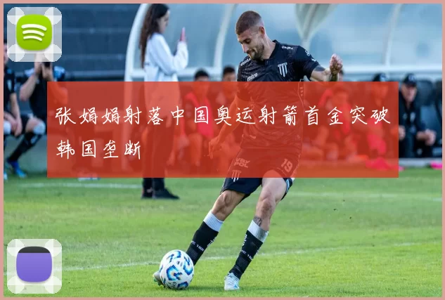 张娟娟射落中国奥运射箭首金突破韩国垄断