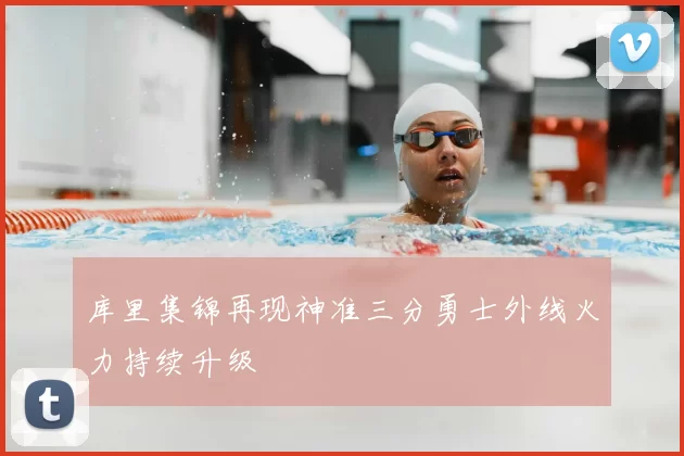 库里集锦再现神准三分勇士外线火力持续升级