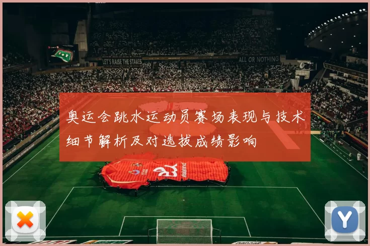 奥运会跳水运动员赛场表现与技术细节解析及对选拔成绩影响