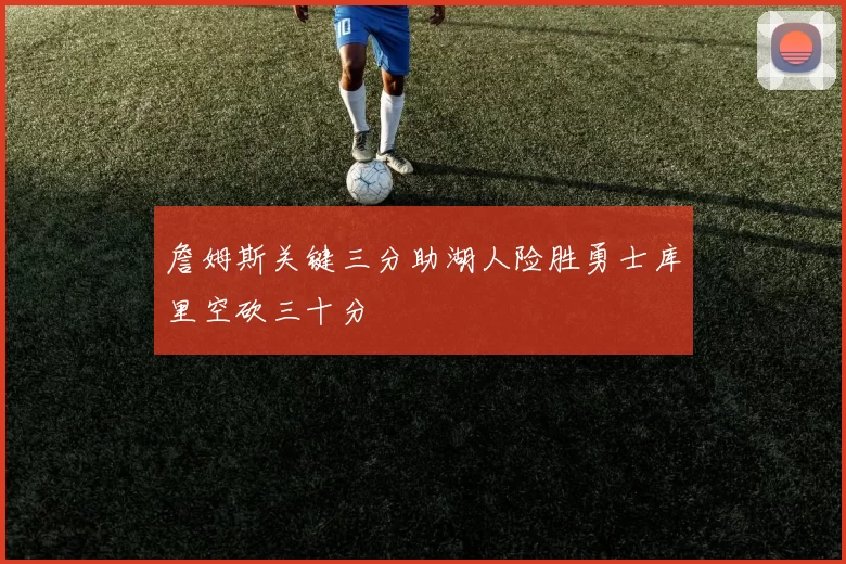 詹姆斯关键三分助湖人险胜勇士库里空砍三十分