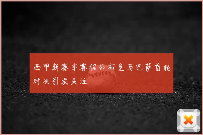 西甲新赛季赛程公布皇马巴萨首轮对决引发关注