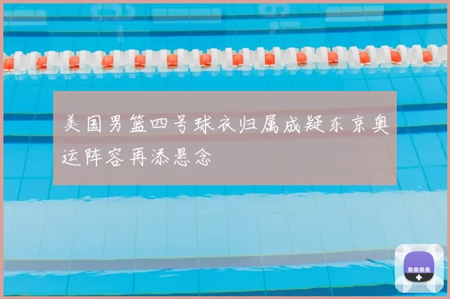 美国男篮四号球衣归属成疑东京奥运阵容再添悬念