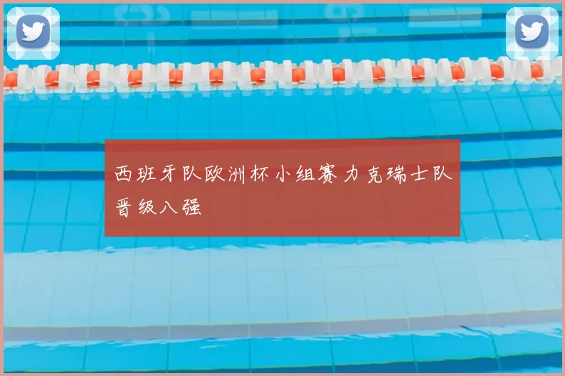 西班牙队欧洲杯小组赛力克瑞士队晋级八强