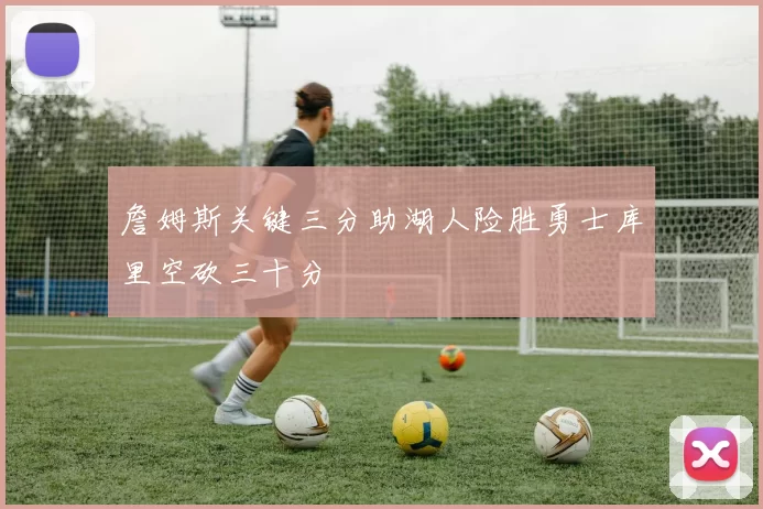 詹姆斯关键三分助湖人险胜勇士库里空砍三十分