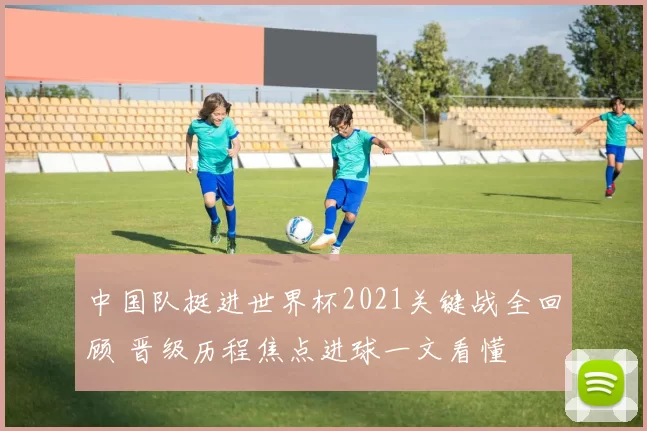 中国队挺进世界杯2021关键战全回顾 晋级历程焦点进球一文看懂