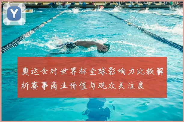 奥运会对世界杯全球影响力比较解析赛事商业价值与观众关注度