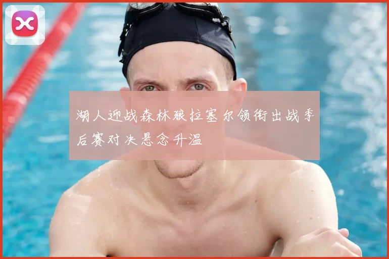 湖人迎战森林狼拉塞尔领衔出战季后赛对决悬念升温