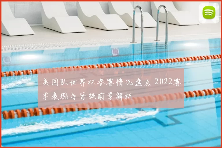 美国队世界杯参赛情况盘点 2022赛季表现与晋级前景解析