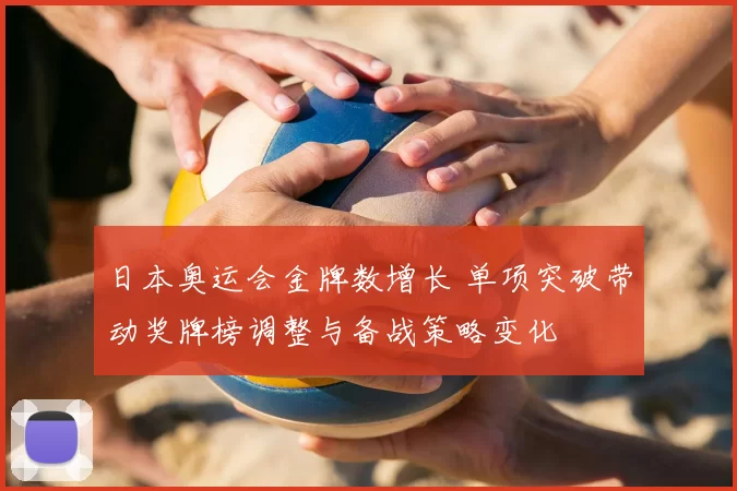 日本奥运会金牌数增长 单项突破带动奖牌榜调整与备战策略变化