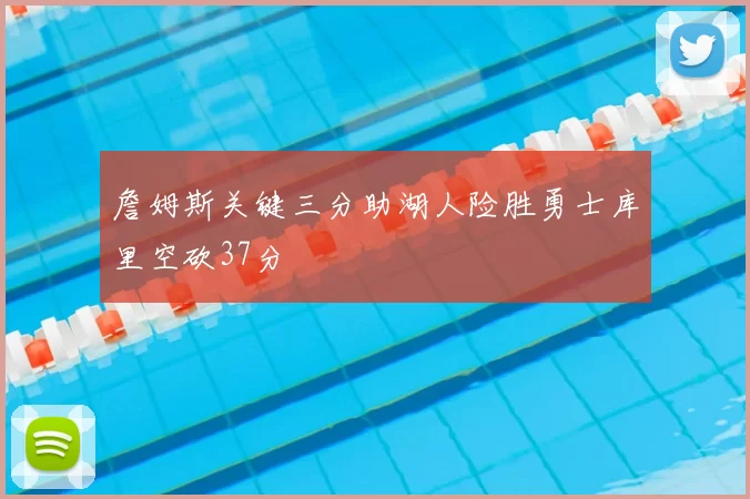 詹姆斯关键三分助湖人险胜勇士库里空砍37分