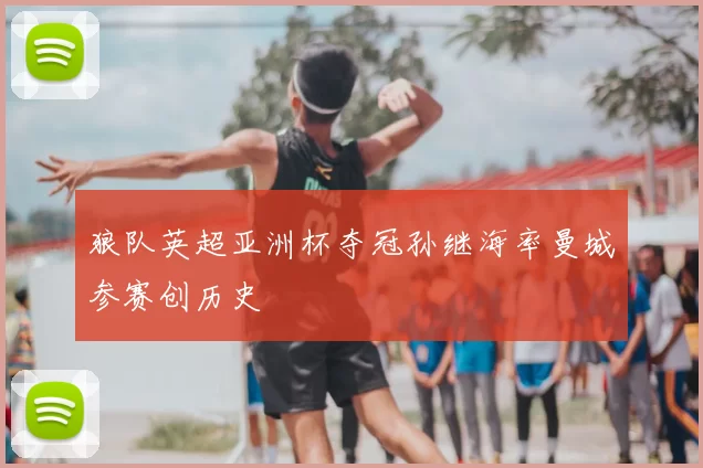 狼队英超亚洲杯夺冠孙继海率曼城参赛创历史