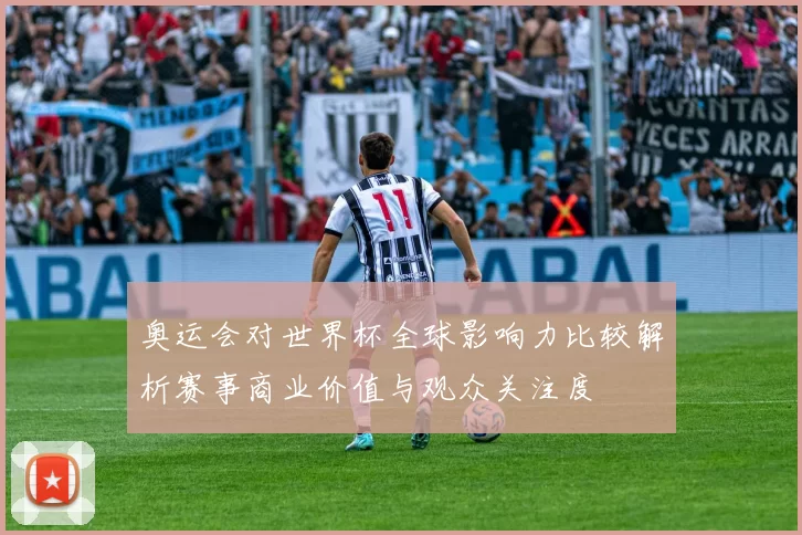 奥运会对世界杯全球影响力比较解析赛事商业价值与观众关注度