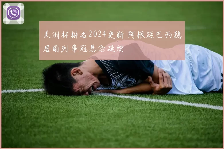 美洲杯排名2024更新 阿根廷巴西稳居前列争冠悬念延续