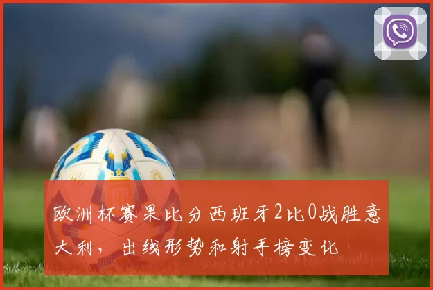 欧洲杯赛果比分西班牙2比0战胜意大利，出线形势和射手榜变化