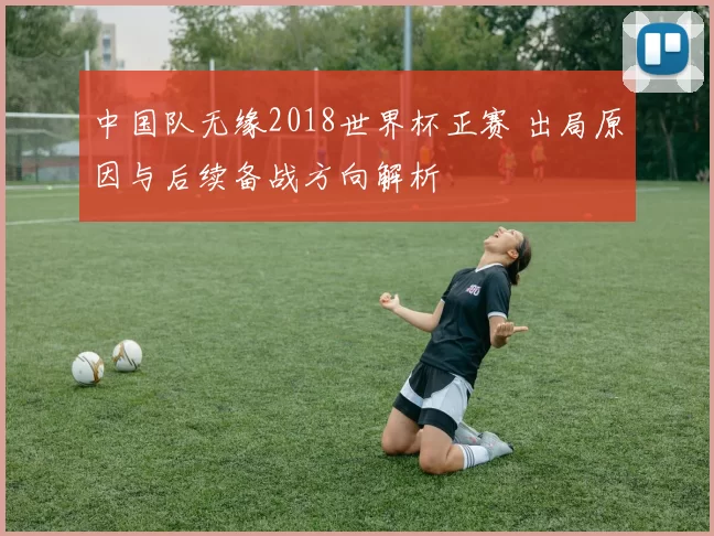 中国队无缘2018世界杯正赛 出局原因与后续备战方向解析