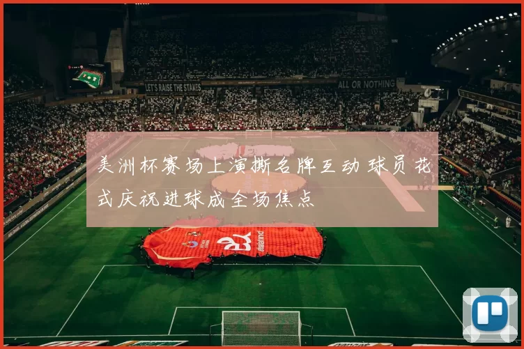 美洲杯赛场上演撕名牌互动 球员花式庆祝进球成全场焦点