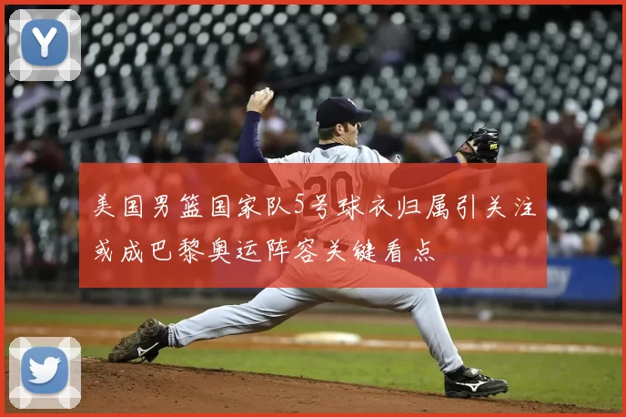 美国男篮国家队5号球衣归属引关注或成巴黎奥运阵容关键看点