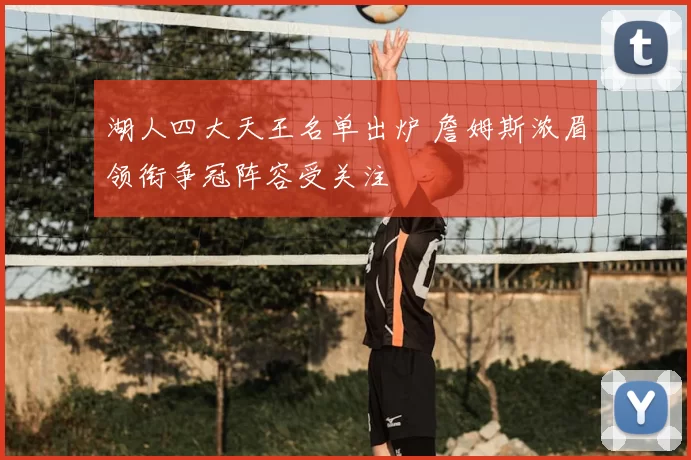 湖人四大天王名单出炉 詹姆斯浓眉领衔争冠阵容受关注