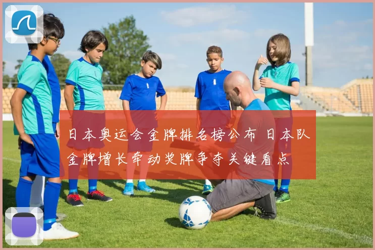 日本奥运会金牌排名榜公布 日本队金牌增长牵动奖牌争夺关键看点