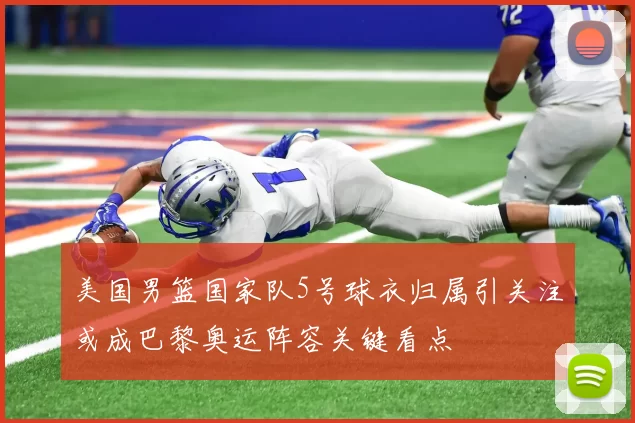 美国男篮国家队5号球衣归属引关注或成巴黎奥运阵容关键看点