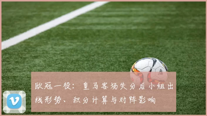欧冠一役：皇马客场失分后小组出线形势、积分计算与对阵影响