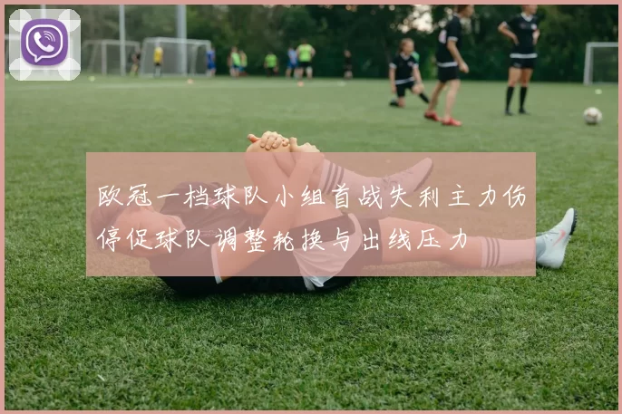 欧冠一档球队小组首战失利主力伤停促球队调整轮换与出线压力