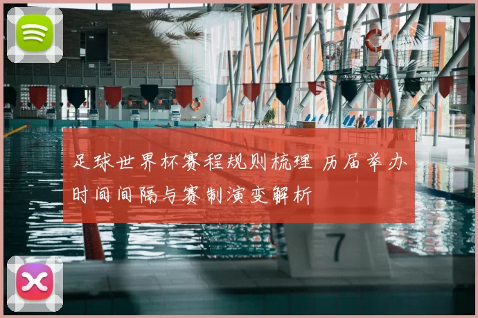 足球世界杯赛程规则梳理 历届举办时间间隔与赛制演变解析